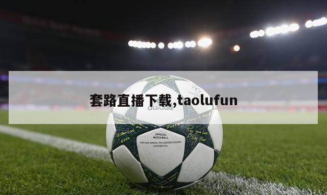 套路直播下载,taolufun