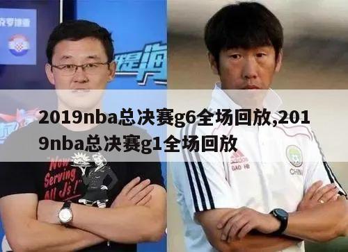 2019nba总决赛g6全场回放,2019nba总决赛g1全场回放