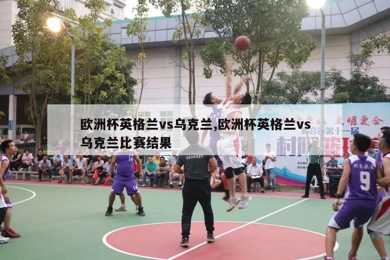 欧洲杯英格兰vs乌克兰,欧洲杯英格兰vs乌克兰比赛结果