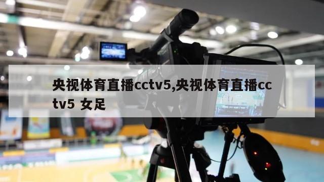 央视体育直播cctv5,央视体育直播cctv5 女足