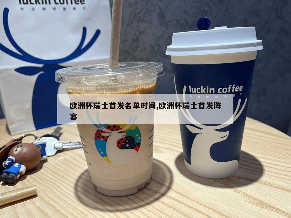 欧洲杯瑞士首发名单时间,欧洲杯瑞士首发阵容