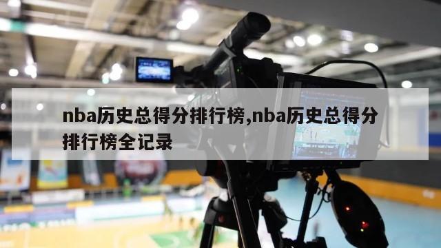 nba历史总得分排行榜,nba历史总得分排行榜全记录