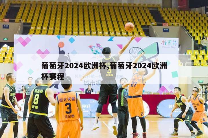 葡萄牙2024欧洲杯,葡萄牙2024欧洲杯赛程