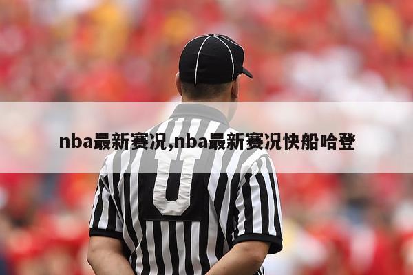 nba最新赛况,nba最新赛况快船哈登