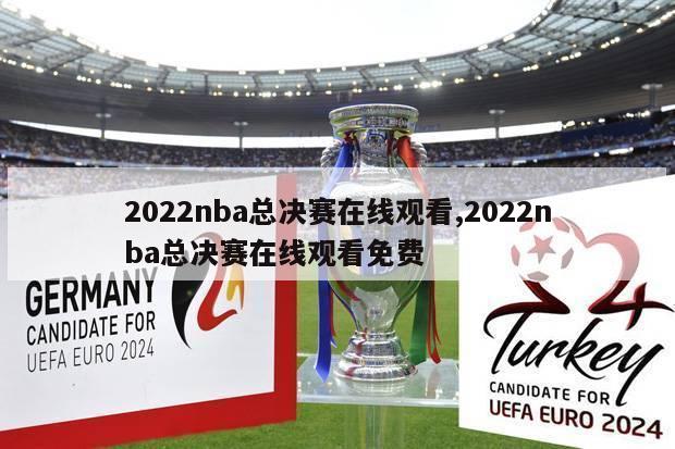 2022nba总决赛在线观看,2022nba总决赛在线观看免费