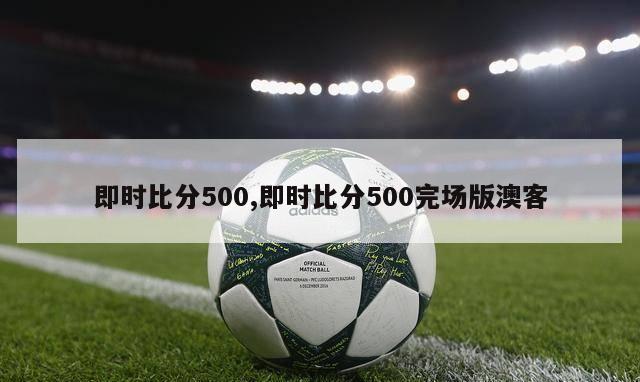 即时比分500,即时比分500完场版澳客