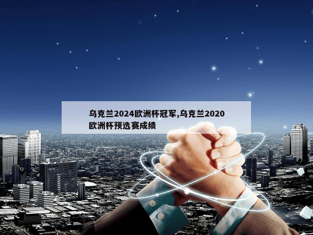 乌克兰2024欧洲杯冠军,乌克兰2020欧洲杯预选赛成绩