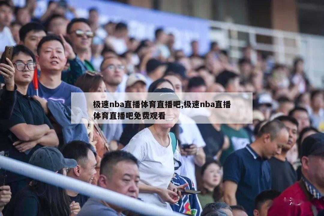 极速nba直播体育直播吧,极速nba直播体育直播吧免费观看