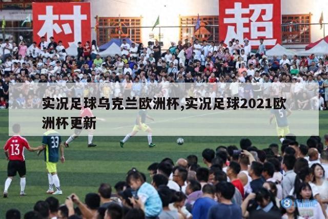 实况足球乌克兰欧洲杯,实况足球2021欧洲杯更新