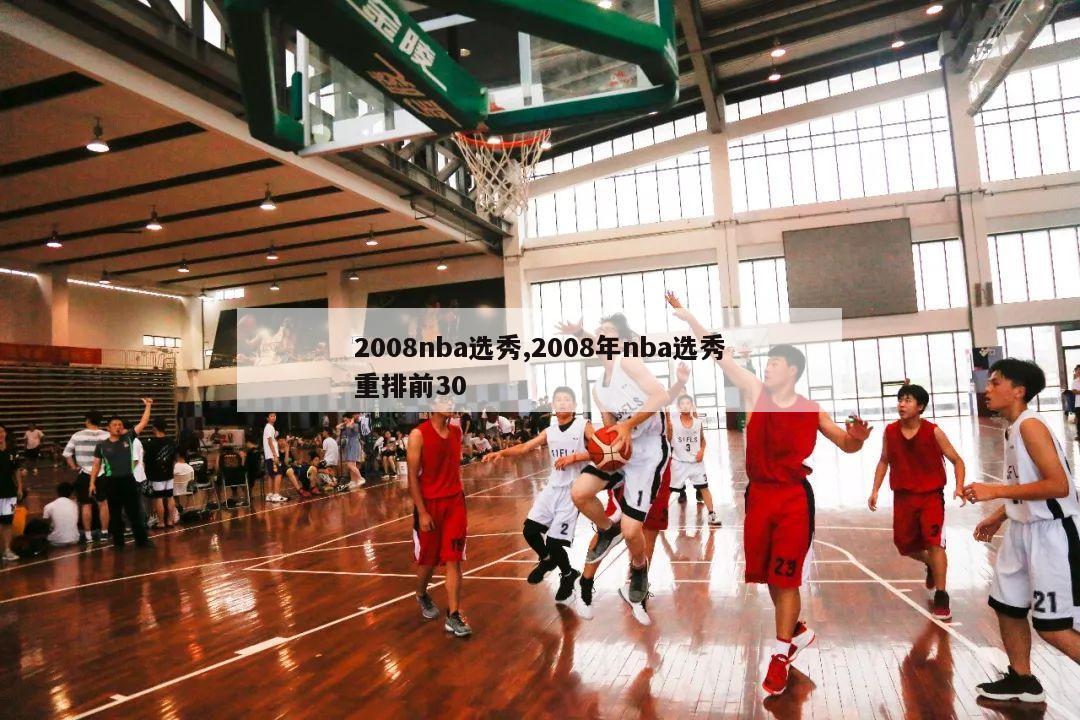 2008nba选秀,2008年nba选秀重排前30