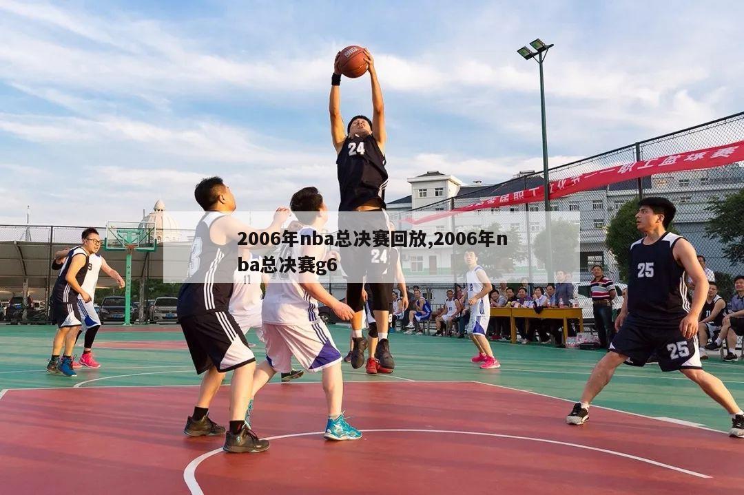 2006年nba总决赛回放,2006年nba总决赛g6