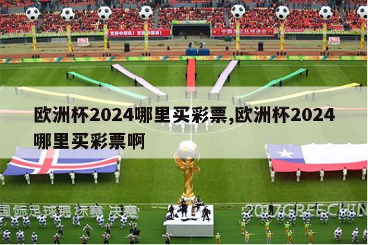 欧洲杯2024哪里买彩票,欧洲杯2024哪里买彩票啊