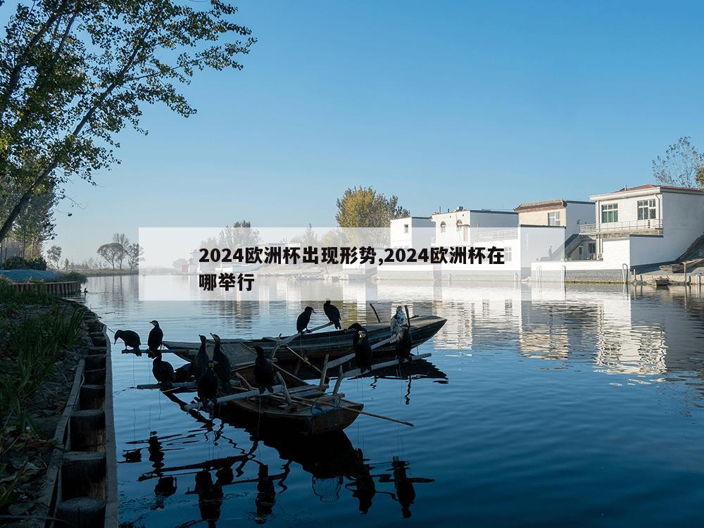 2024欧洲杯出现形势,2024欧洲杯在哪举行