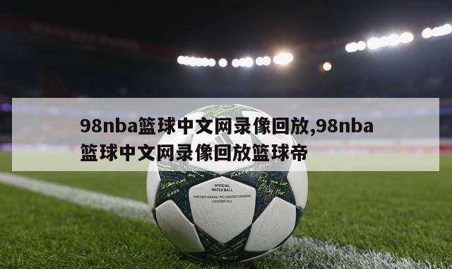 98nba篮球中文网录像回放,98nba篮球中文网录像回放篮球帝