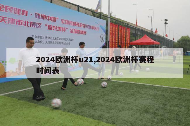 2024欧洲杯u21,2024欧洲杯赛程时间表