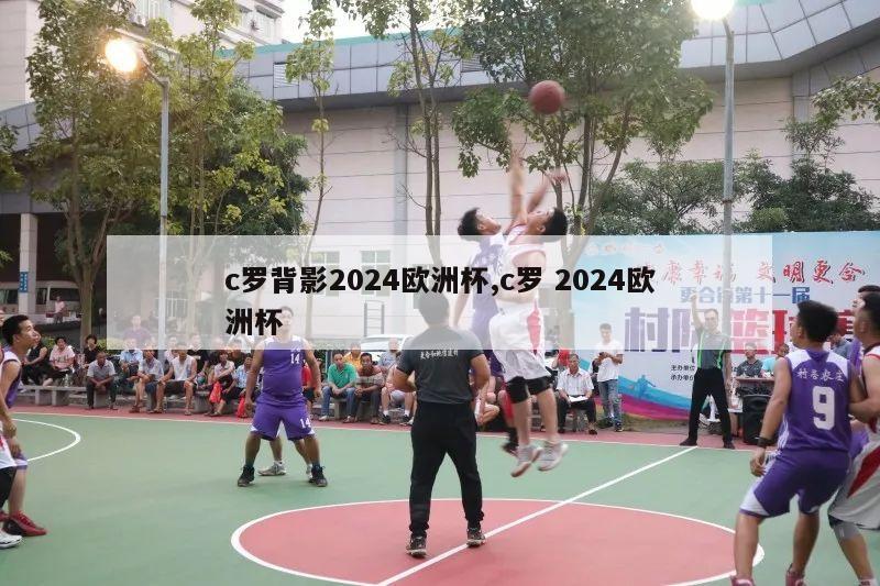 c罗背影2024欧洲杯,c罗 2024欧洲杯