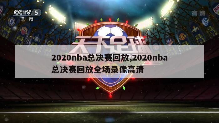 2020nba总决赛回放,2020nba总决赛回放全场录像高清