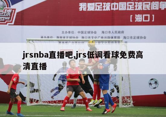 jrsnba直播吧,jrs低调看球免费高清直播