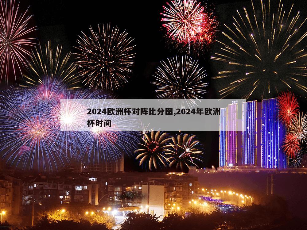 2024欧洲杯对阵比分图,2024年欧洲杯时间