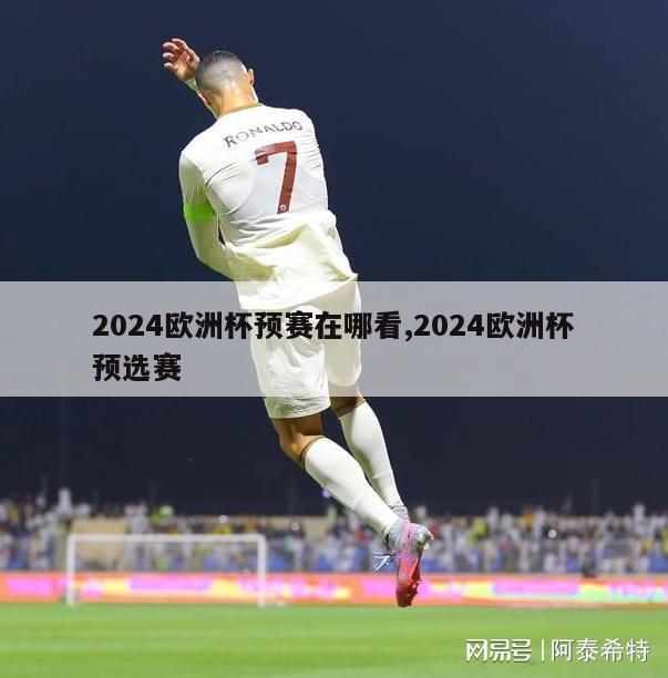 2024欧洲杯预赛在哪看,2024欧洲杯预选赛