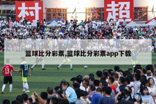 篮球比分彩票,篮球比分彩票app下载