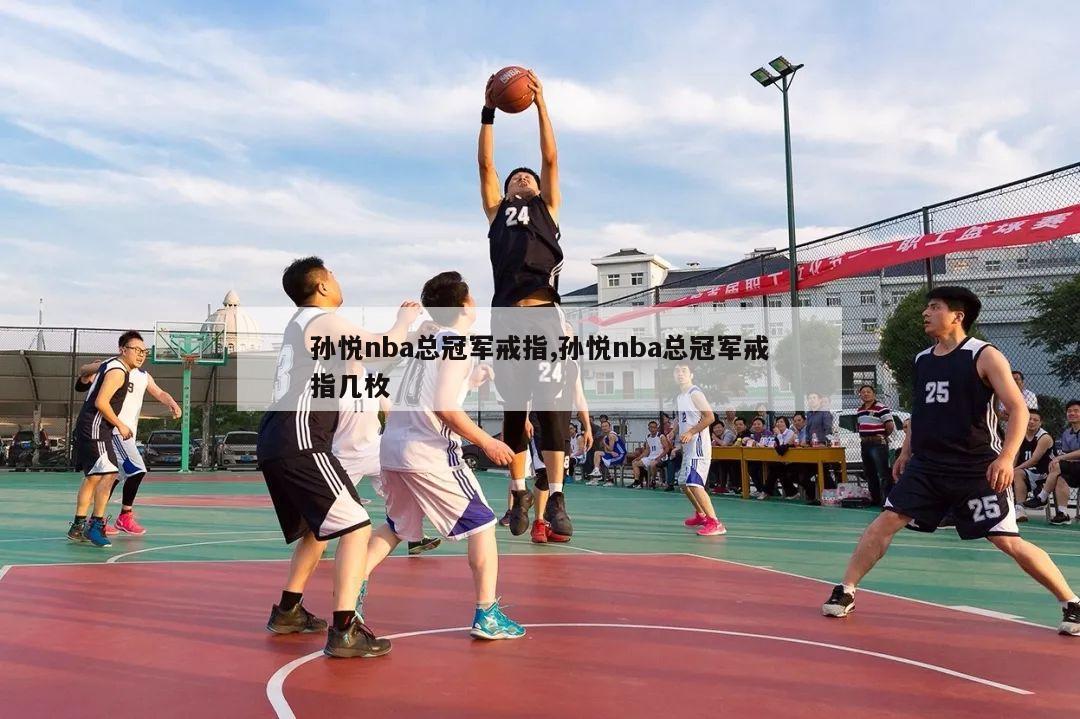 孙悦nba总冠军戒指,孙悦nba总冠军戒指几枚