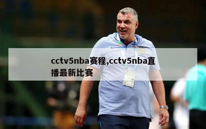 cctv5nba赛程,cctv5nba直播最新比赛