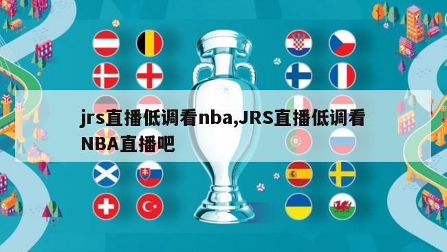 jrs直播低调看nba,JRS直播低调看NBA直播吧