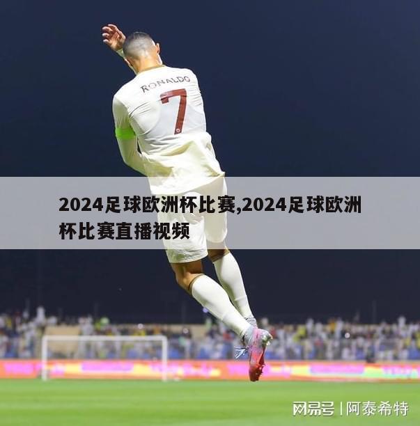 2024足球欧洲杯比赛,2024足球欧洲杯比赛直播视频