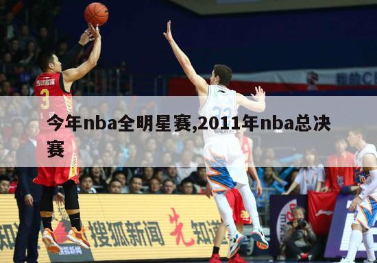 今年nba全明星赛,2011年nba总决赛