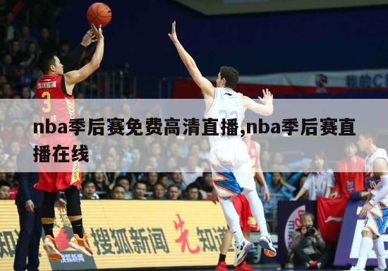 nba季后赛免费高清直播,nba季后赛直播在线