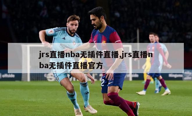 jrs直播nba无插件直播,jrs直播nba无插件直播官方