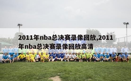 2011年nba总决赛录像回放,2011年nba总决赛录像回放高清