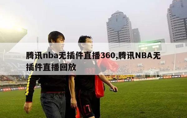 腾讯nba无插件直播360,腾讯NBA无插件直播回放