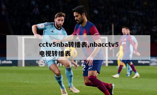 cctv5nba转播表,nbacctv5电视转播表