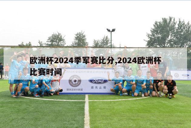 欧洲杯2024季军赛比分,2024欧洲杯比赛时间