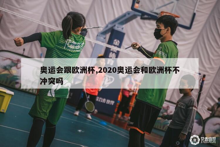 奥运会跟欧洲杯,2020奥运会和欧洲杯不冲突吗