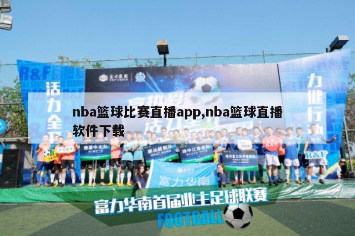 nba篮球比赛直播app,nba篮球直播软件下载