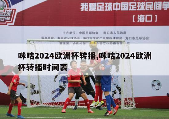 咪咕2024欧洲杯转播,咪咕2024欧洲杯转播时间表