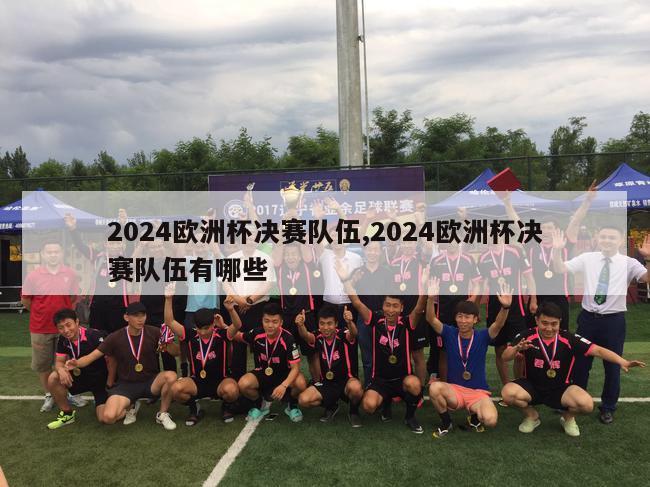 2024欧洲杯决赛队伍,2024欧洲杯决赛队伍有哪些