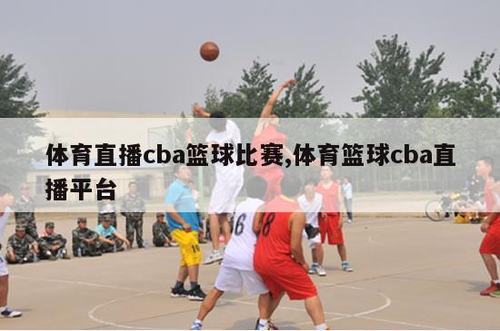 体育直播cba篮球比赛,体育篮球cba直播平台