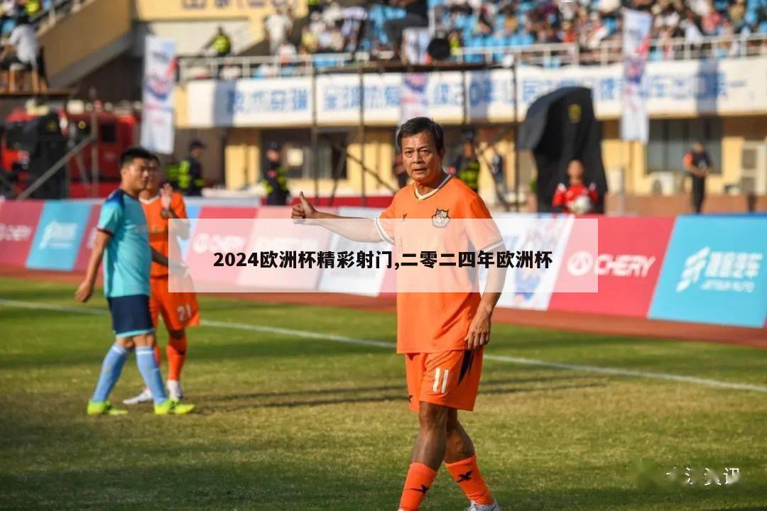 2024欧洲杯精彩射门,二零二四年欧洲杯