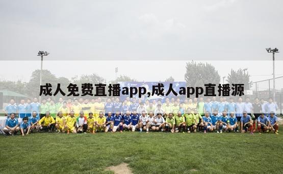 成人免费直播app,成人app直播源