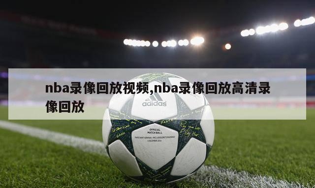 nba录像回放视频,nba录像回放高清录像回放