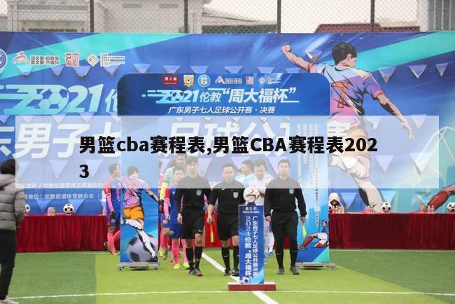 男篮cba赛程表,男篮CBA赛程表2023